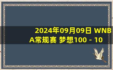 2024年09月09日 WNBA常规赛 梦想100 - 104狂热 集锦！克拉克26分12助